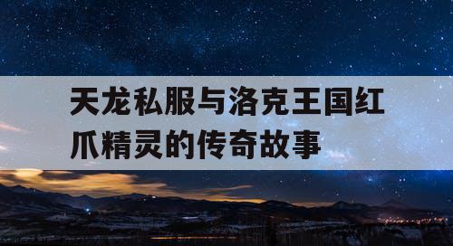 天龙私服与洛克王国红爪精灵的传奇故事