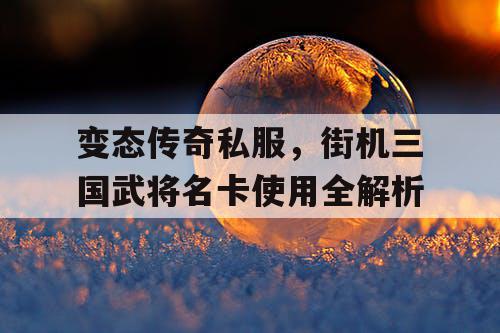 变态传奇私服，街机三国武将名卡使用全解析