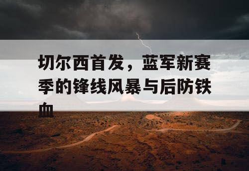 切尔西首发，蓝军新赛季的锋线风暴与后防铁血