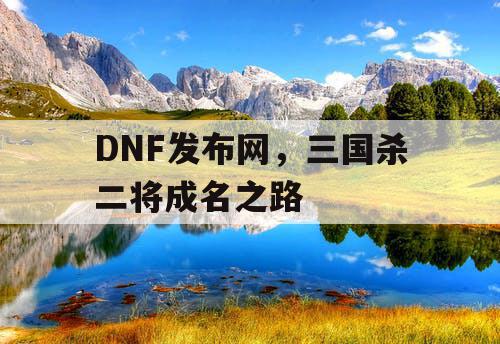 DNF发布网，三国杀二将成名之路