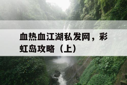 血热血江湖私发网,彩虹岛攻略(上) 血热血江湖私发网,彩虹岛攻略(上)