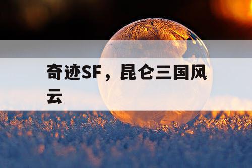 奇迹SF,昆仑三国风云 奇迹SF,昆仑三国风云