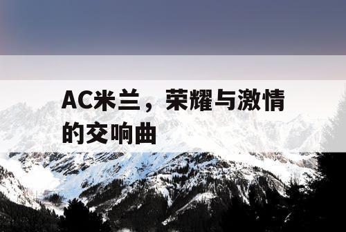 AC米兰,荣耀与激情的交响曲 AC米兰,荣耀与激情的交响曲