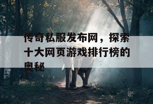 传奇私服发布网，探索十大网页游戏排行榜的奥秘