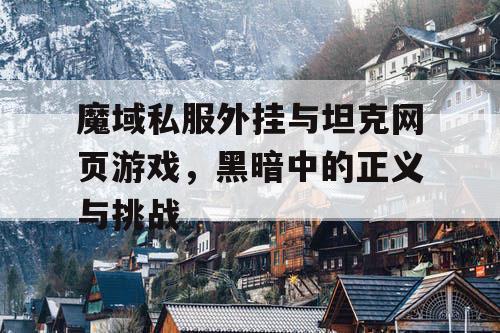 魔域私服外挂与坦克网页游戏，黑暗中的正义与挑战