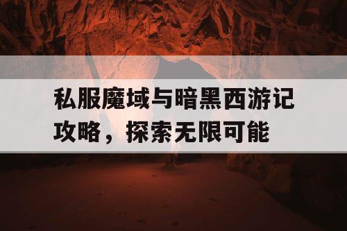 私服魔域与暗黑西游记攻略，探索无限可能