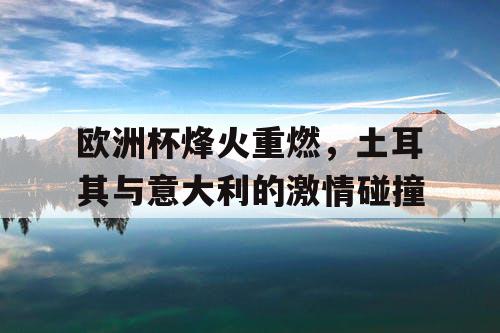 欧洲杯烽火重燃，土耳其与意大利的激情碰撞