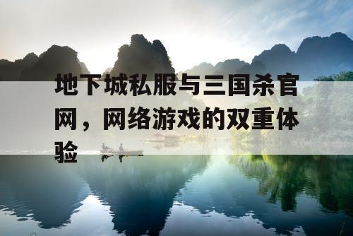 地下城私服与三国杀官网，网络游戏的双重体验