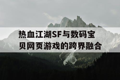 热血江湖SF与数码宝贝网页游戏的跨界融合
