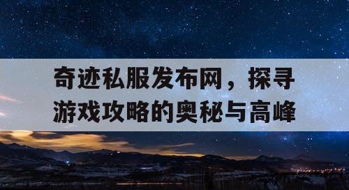 奇迹私服发布网，探寻游戏攻略的奥秘与高峰
