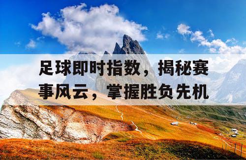 足球即时指数，揭秘赛事风云，掌握胜负先机