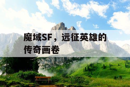 魔域SF，远征英雄的传奇画卷
