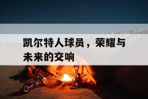凯尔特人球员，荣耀与未来的交响