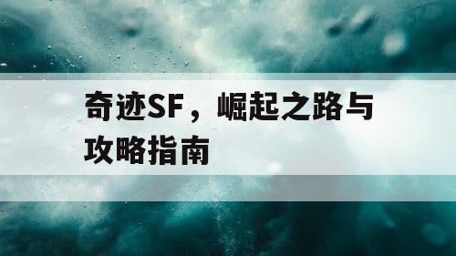 奇迹SF,崛起之路与攻略指南 奇迹SF,崛起之路与攻略指南