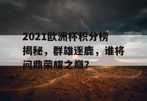 2021欧洲杯积分榜揭秘，群雄逐鹿，谁将问鼎荣耀之巅？