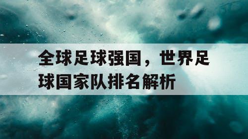 全球足球强国，世界足球国家队排名解析