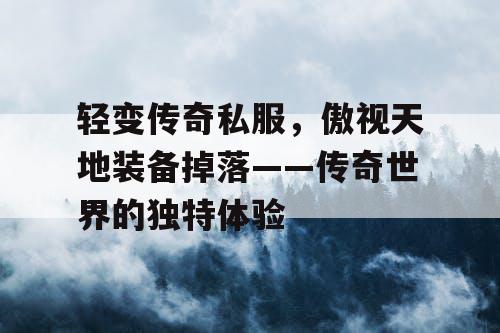 轻变传奇私服,傲视天地装备掉落——传奇世界的独特体验 轻变传奇私服,傲视天地装备掉落——传奇世界的独特体验