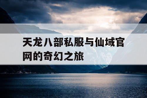 天龙八部私服与仙域官网的奇幻之旅