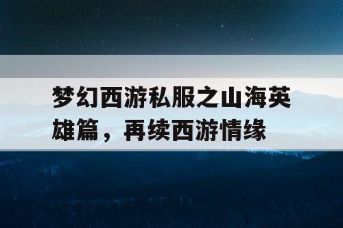 梦幻西游私服之山海英雄篇，再续西游情缘