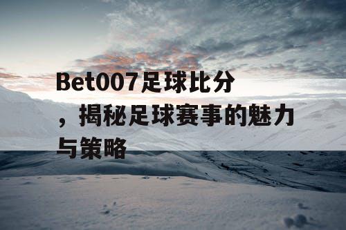 Bet007足球比分，揭秘足球赛事的魅力与策略
