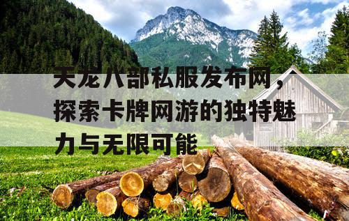 天龙八部私服发布网，探索卡牌网游的独特魅力与无限可能