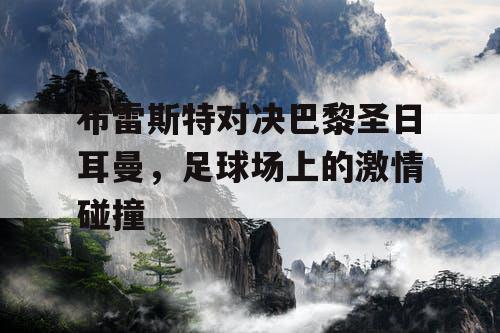布雷斯特对决巴黎圣日耳曼，足球场上的激情碰撞