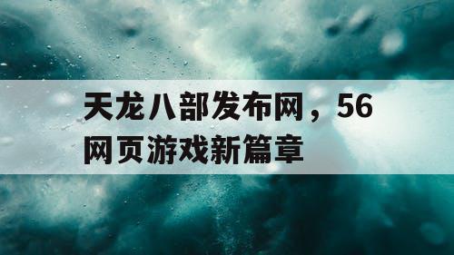 天龙八部发布网，56网页游戏新篇章