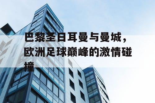 巴黎圣日耳曼与曼城，欧洲足球巅峰的激情碰撞