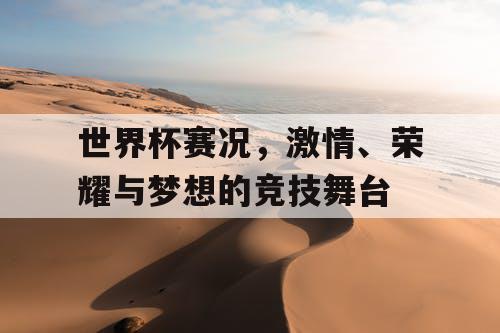 世界杯赛况，激情、荣耀与梦想的竞技舞台
