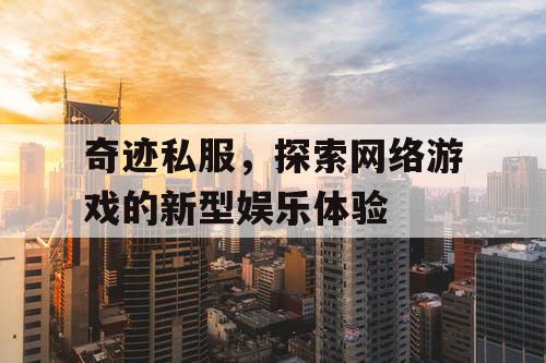 奇迹私服，探索网络游戏的新型娱乐体验