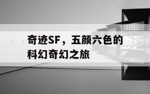 奇迹SF，五颜六色的科幻奇幻之旅