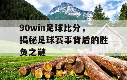 90win足球比分，揭秘足球赛事背后的胜负之谜