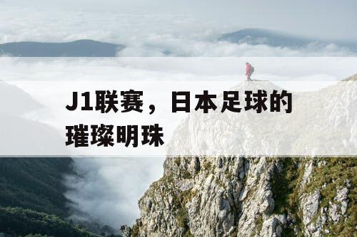 J1联赛，日本足球的璀璨明珠