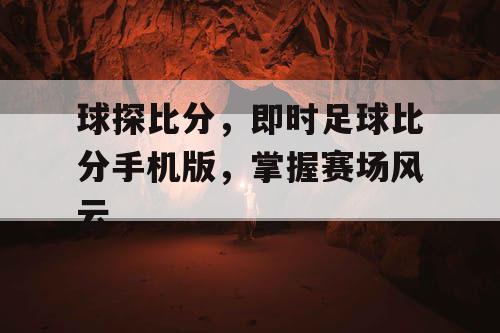 球探比分，即时足球比分手机版，掌握赛场风云