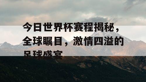 今日世界杯赛程揭秘，全球瞩目，激情四溢的足球盛宴