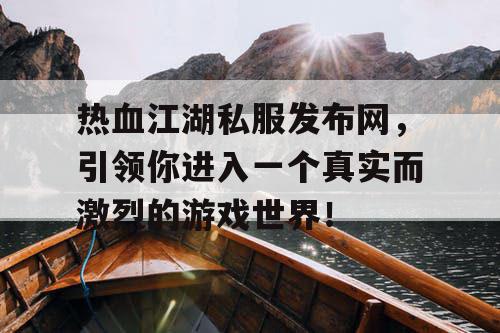 热血江湖私服发布网，引领你进入一个真实而激烈的游戏世界！