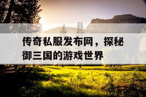 传奇私服发布网，探秘御三国的游戏世界