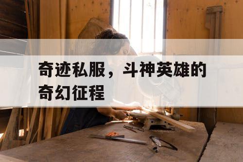 奇迹私服，斗神英雄的奇幻征程