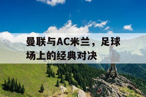 曼联与AC米兰，足球场上的经典对决