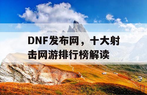 DNF发布网，十大射击网游排行榜解读
