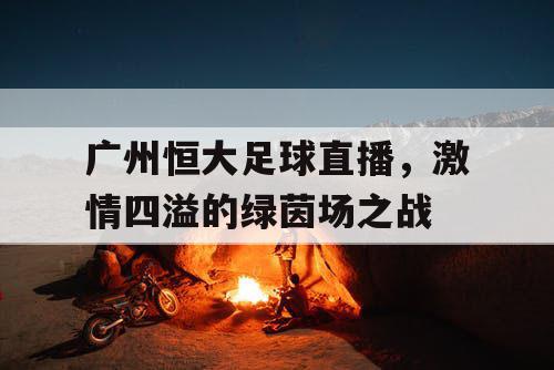 广州恒大足球直播,激情四溢的绿茵场之战 广州恒大足球直播,激情四溢的绿茵场之战