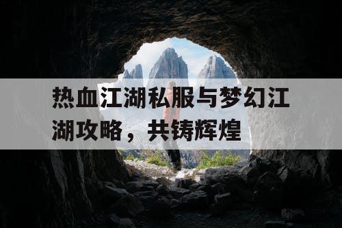 热血江湖私服与梦幻江湖攻略，共铸辉煌