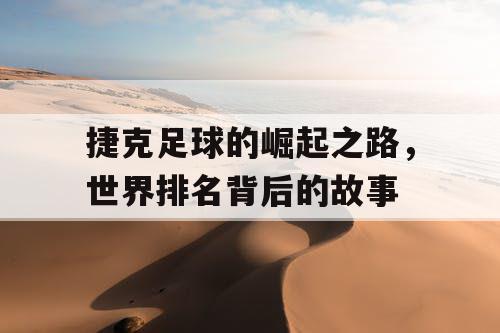 捷克足球的崛起之路,世界排名背后的故事 捷克足球的崛起之路,世界排名背后的故事