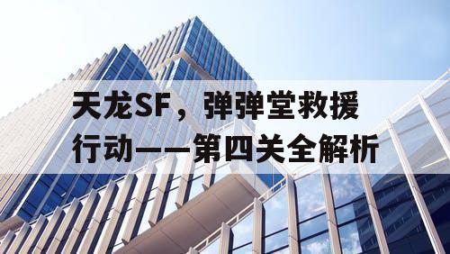 天龙SF,弹弹堂救援行动——第四关全解析 天龙SF,弹弹堂救援行动——第四关全解析