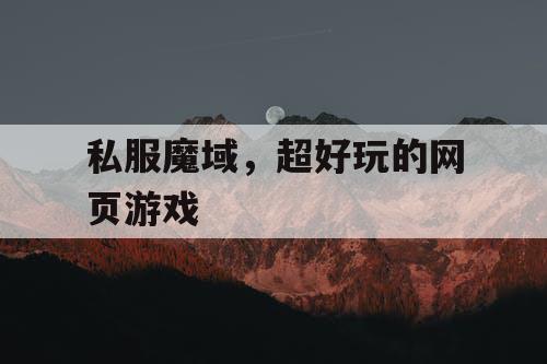 私服魔域,超好玩的网页游戏 私服魔域,超好玩的网页游戏