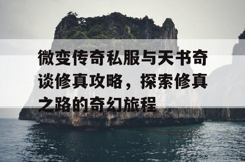 微变传奇私服与天书奇谈修真攻略,探索修真之路的奇幻旅程 微变传奇私服与天书奇谈修真攻略,探索修真之路的奇幻旅程