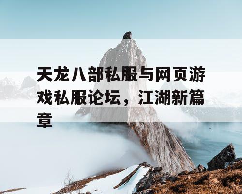 天龙八部私服与网页游戏私服论坛,江湖新篇章 天龙八部私服与网页游戏私服论坛,江湖新篇章