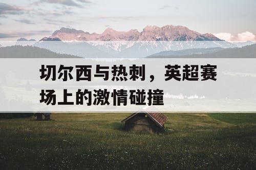 切尔西与热刺，英超赛场上的激情碰撞