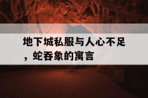地下城私服与人心不足,蛇吞象的寓言 地下城私服与人心不足,蛇吞象的寓言