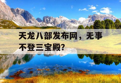天龙八部发布网，无事不登三宝殿？